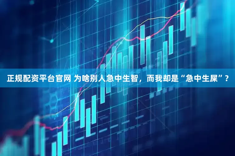 正规配资平台官网 为啥别人急中生智，而我却是“急中生屎”？
