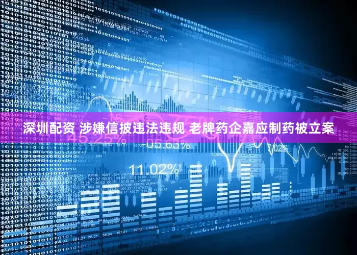 深圳配资 涉嫌信披违法违规 老牌药企嘉应制药被立案