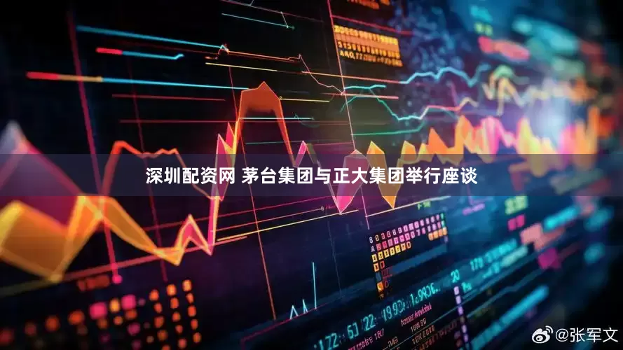 深圳配资网 茅台集团与正大集团举行座谈