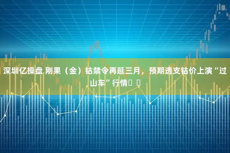 深圳亿操盘 刚果（金）钴禁令再延三月，预期透支钴价上演“过山车”行情​​