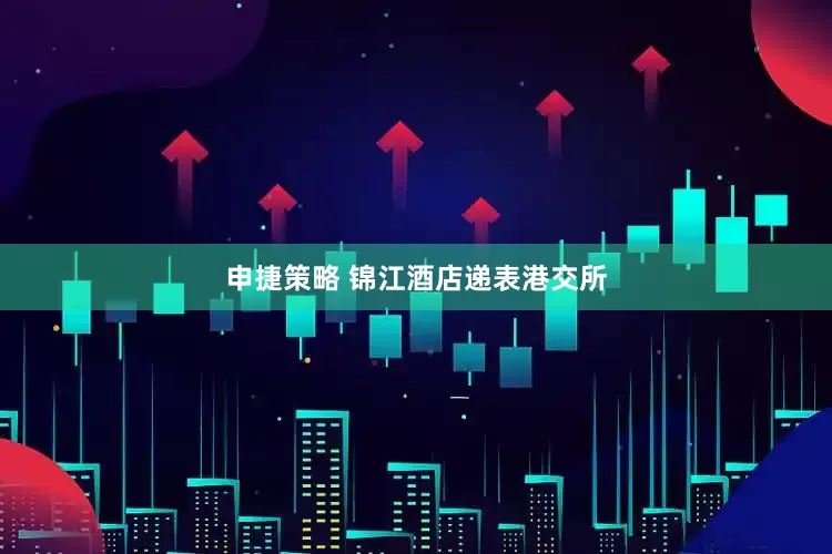 申捷策略 锦江酒店递表港交所
