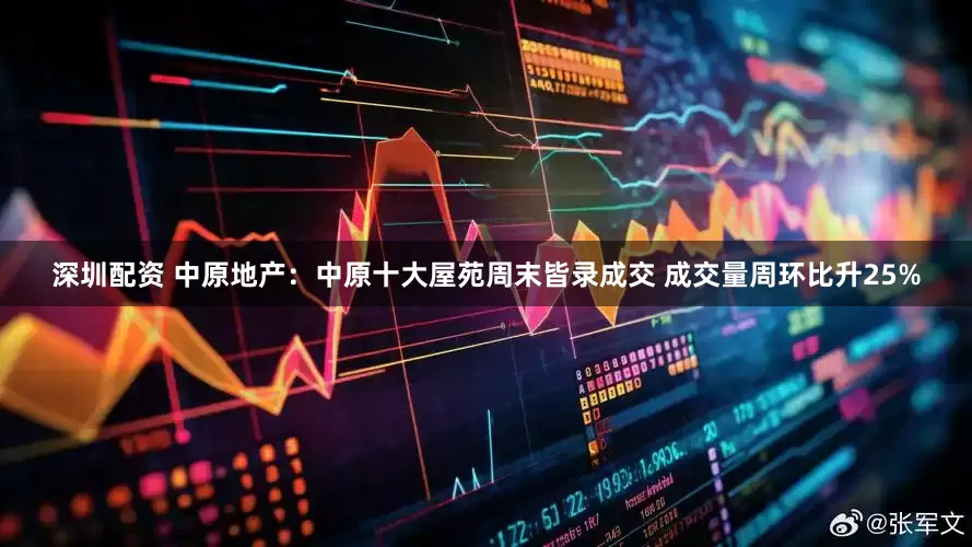 深圳配资 中原地产：中原十大屋苑周末皆录成交 成交量周环比升25%