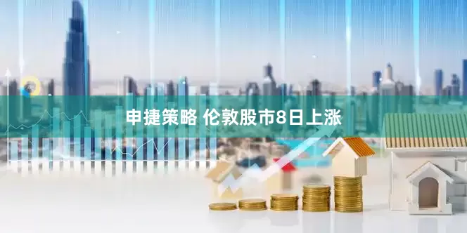 申捷策略 伦敦股市8日上涨
