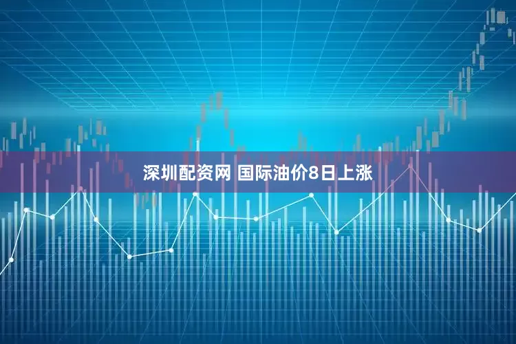 深圳配资网 国际油价8日上涨