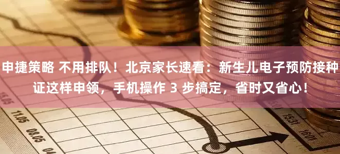 申捷策略 不用排队！北京家长速看：新生儿电子预防接种证这样申领，手机操作 3 步搞定，省时又省心！
