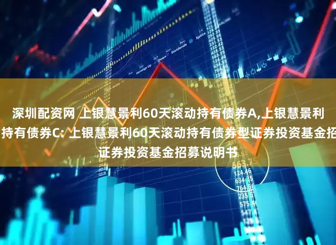 深圳配资网 上银慧景利60天滚动持有债券A,上银慧景利60天滚动持有债券C: 上银慧景利60天滚动持有债券型证券投资基金招募说明书