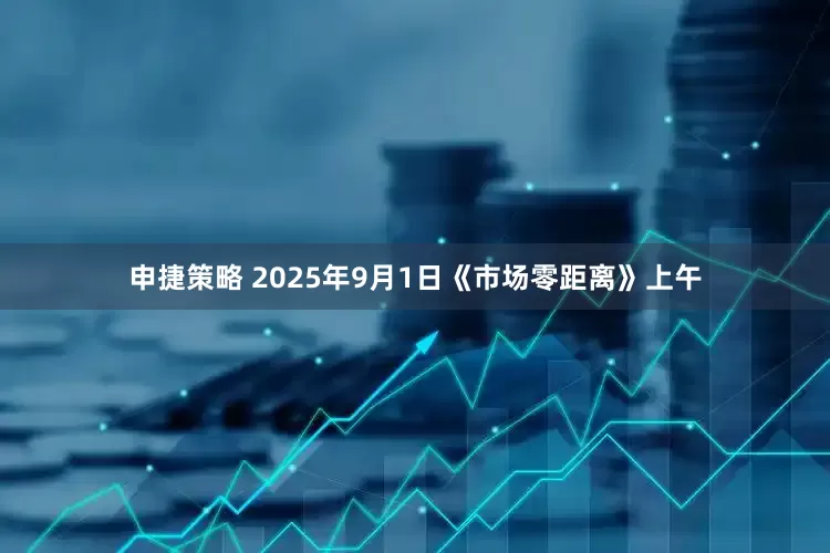 申捷策略 2025年9月1日《市场零距离》上午
